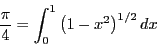 \begin{displaymath}
\frac{\pi}{4} = \int_0^1 \left(1-x^2\right)^{1/2}dx
\end{displaymath}