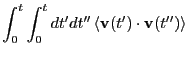 $\displaystyle \int_0^t\int_0^t dt^\prime dt^{\prime\prime} \left<{\bf v}(t^\prime)\cdot{\bf v}(t^{\prime\prime})\right>$