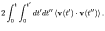$\displaystyle 2\int_0^t\int_0^{t^\prime} dt^\prime dt^{\prime\prime} \left<{\bf v}(t^\prime)\cdot{\bf v}(t^{\prime\prime})\right>.$
