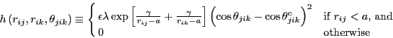 \begin{displaymath}
h\left(r_{ij},r_{ik},\theta_{jik}\right)
\equiv \cases{
\ep...
...^2 &
\mbox{if $r_{ij} < a$, and} \cr
0 & \mbox{otherwise}
}
\end{displaymath}