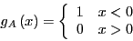 \begin{displaymath}
g_A\left(x\right) = \left\{\begin{array}{ll}
1 & \mbox{$x<0$}\\
0 & \mbox{$x>0$}
\end{array}\right.
\end{displaymath}